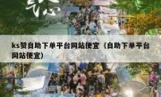 ks赞自助下单平台网站便宜（自助下单平台网站便宜）