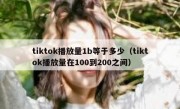 tiktok播放量1b等于多少（tiktok播放量在100到200之间）