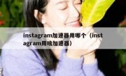 instagram加速器用哪个（instagram用啥加速器）