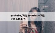 youtube,下载（youtube下载了怎么用不了）