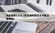 抖音国际1.2.2（抖音国际版怎么才能正常使用）