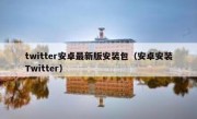 twitter安卓最新版安装包（安卓安装Twitter）