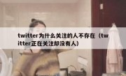 twitter为什么关注的人不存在（twitter正在关注却没有人）