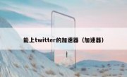 能上twitter的加速器（加速器）
