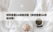 如何查看ins快拍访客（如何查看ins快拍访客）