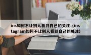 ins如何不让别人看到自己的关注（instagram如何不让别人看到自己的关注）