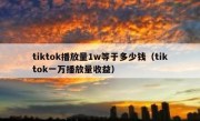 tiktok播放量1w等于多少钱（tiktok一万播放量收益）