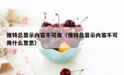 推特总显示内容不可用（推特总显示内容不可用什么意思）