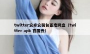 twitter安卓安装包百度网盘（twitter apk 百度云）