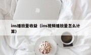 ins播放量收益（ins视频播放量怎么计算）