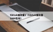 tiktok播放量1（tiktok播放量1000左右）