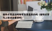 推特点赞违法吗知乎文章是真的吗（推特点赞马上取消会看到吗）
