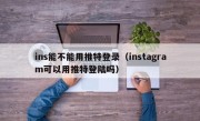 ins能不能用推特登录（instagram可以用推特登陆吗）