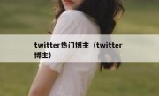 twitter热门博主（twitter 博主）