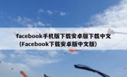 facebook手机版下载安卓版下载中文（Facebook下载安卓版中文版）