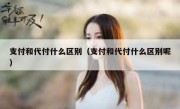 支付和代付什么区别（支付和代付什么区别呢）