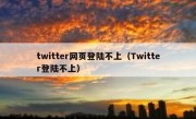 twitter网页登陆不上（Twitter登陆不上）