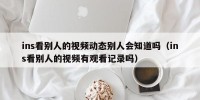 ins看别人的视频动态别人会知道吗（ins看别人的视频有观看记录吗）