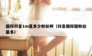 国际抖音1m是多少粉丝啊（抖音国际版粉丝最多）