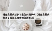 抖音点赞突然多了是怎么回事啊（抖音点赞突然多了是怎么回事啊怎么解决）