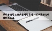 派币手机号注册安全吗可靠吗（派币注册出现错误怎么办）