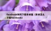 facebook如何下载安卓版（安卓怎么下载facebook）