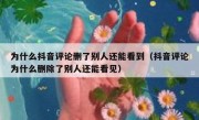 为什么抖音评论删了别人还能看到（抖音评论为什么删除了别人还能看见）