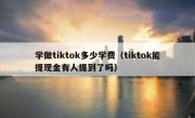 学做tiktok多少学费（tiktok能提现金有人提到了吗）