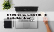 扎克伯格持有facebook多少股份（扎克伯格创办facebook）