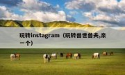 玩转instagram（玩转兽世兽夫,亲一个）