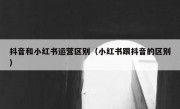 抖音和小红书运营区别（小红书跟抖音的区别）