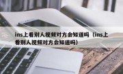 ins上看别人视频对方会知道吗（ins上看别人视频对方会知道吗）