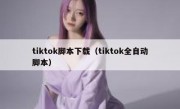 tiktok脚本下载（tiktok全自动脚本）