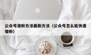 公众号涨粉方法最新方法（公众号怎么能快速增粉）