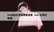 ins快拍点赞在哪里查看（ins 点赞在哪看）