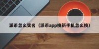 派币怎么实名（派币app换新手机怎么换）