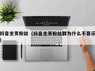 抖音主页粉丝（抖音主页粉丝群为什么不显示）
