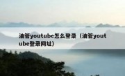 油管youtube怎么登录（油管youtube登录网址）