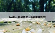 twitter新闻博主（最新推特博主）
