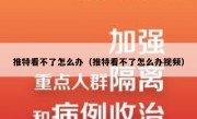 推特看不了怎么办（推特看不了怎么办视频）