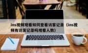 ins视频观看如何查看访客记录（ins视频有访客记录吗观看人数）
