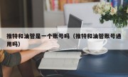 推特和油管是一个账号吗（推特和油管账号通用吗）