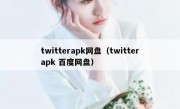 twitterapk网盘（twitterapk 百度网盘）