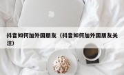 抖音如何加外国朋友（抖音如何加外国朋友关注）