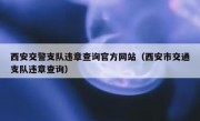西安交警支队违章查询官方网站（西安市交通支队违章查询）