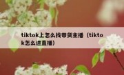 tiktok上怎么找带货主播（tiktok怎么进直播）