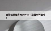 空管玩转题库app2019（空管玩转题库）