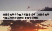 推特你的账号存在异常登录活动（推特你的账号存在异常登录活动 手机号没反应）