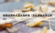 给我点赞的人怎么加好友（怎么添加点赞过的人）
