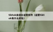 tiktok自动化运营软件（运营tiktok有什么好处）